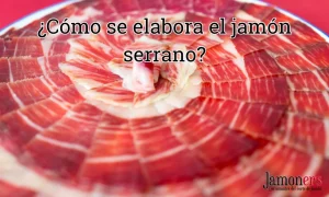¿Cómo se elabora el jamón serrano?
